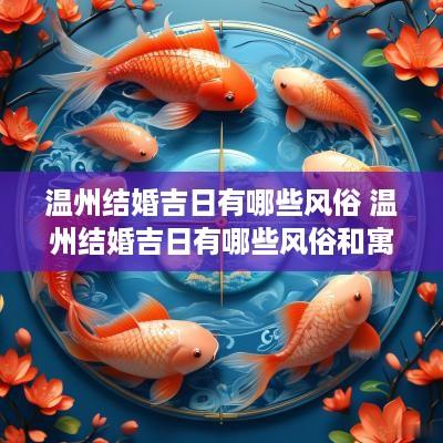 温州结婚吉日有哪些风俗 温州结婚吉日有哪些风俗和寓意