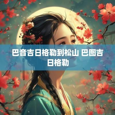 巴音吉日格勒到松山 巴图吉日格勒