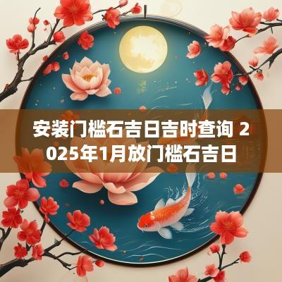 安装门槛石吉日吉时查询 2025年1月放门槛石吉日