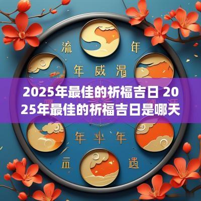 2025年最佳的祈福吉日 2025年最佳的祈福吉日是哪天
