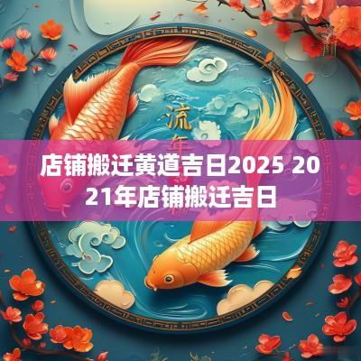 店铺搬迁黄道吉日2025 2025年店铺搬迁吉日