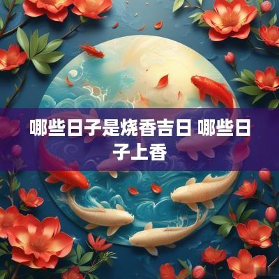 哪些日子是烧香吉日 哪些日子上香