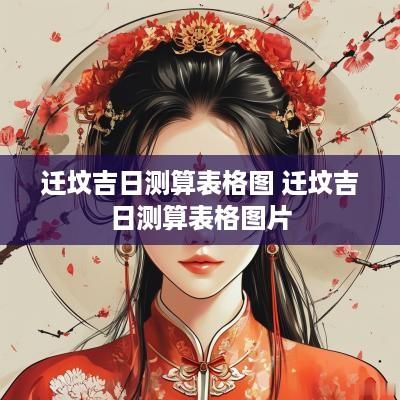 迁坟吉日测算表格图 迁坟吉日测算表格图片