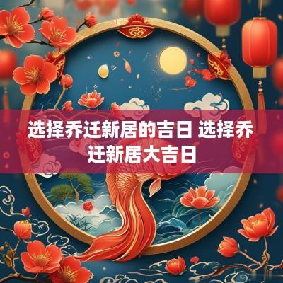 选择乔迁新居的吉日 选择乔迁新居大吉日