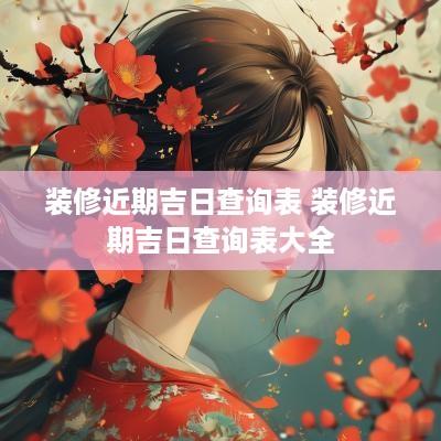 装修近期吉日查询表 装修近期吉日查询表大全