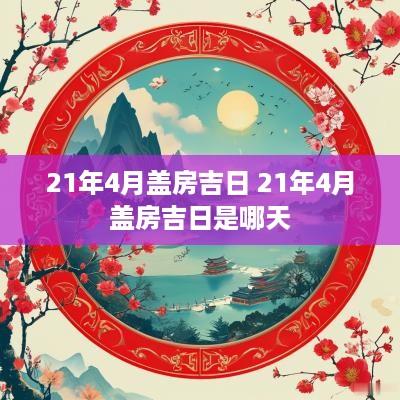 21年4月盖房吉日 21年4月盖房吉日是哪天