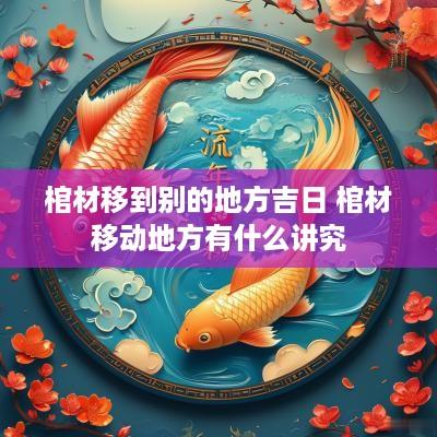 棺材移到别的地方吉日 棺材移动地方有什么讲究