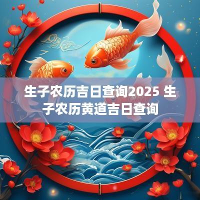 生子农历吉日查询2025 生子农历黄道吉日查询