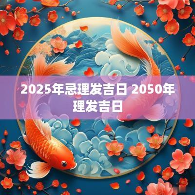 2025年忌理发吉日 2050年理发吉日