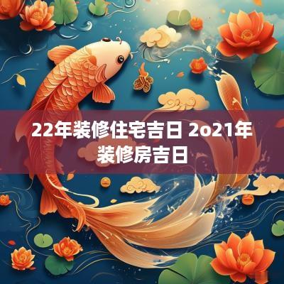 22年装修住宅吉日 2o21年装修房吉日