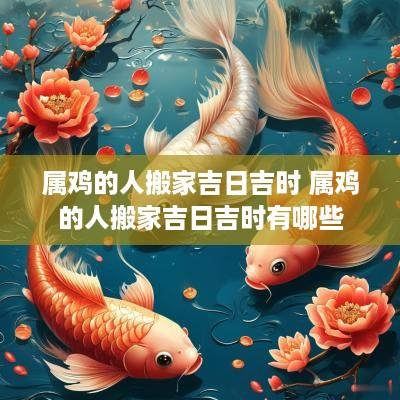 属鸡的人搬家吉日吉时 属鸡的人搬家吉日吉时有哪些