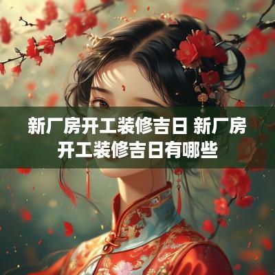 新厂房开工装修吉日 新厂房开工装修吉日有哪些