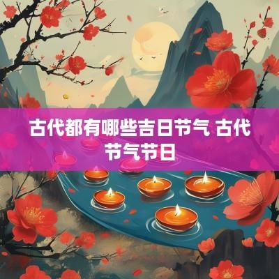 古代都有哪些吉日节气 古代节气节日