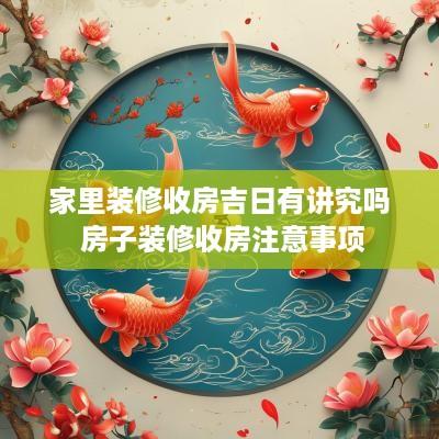 家里装修收房吉日有讲究吗 房子装修收房注意事项