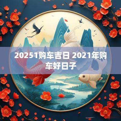 20251购车吉日 2025年购车好日子