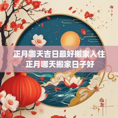 正月哪天吉日最好搬家入住 正月哪天搬家日子好