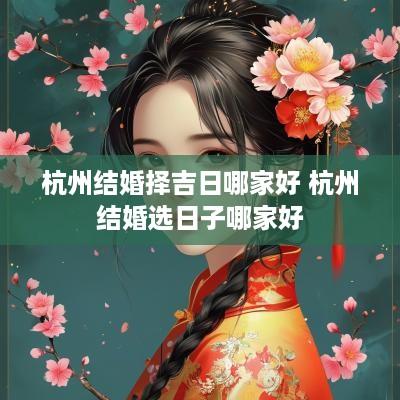 杭州结婚择吉日哪家好 杭州结婚选日子哪家好