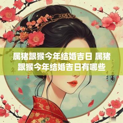 属猪跟猴今年结婚吉日 属猪跟猴今年结婚吉日有哪些