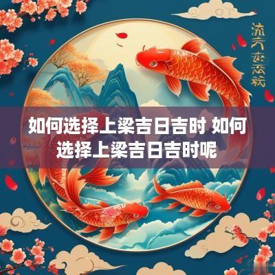 如何选择上梁吉日吉时 如何选择上梁吉日吉时呢