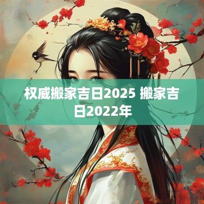 权威搬家吉日2025 搬家吉日2025年