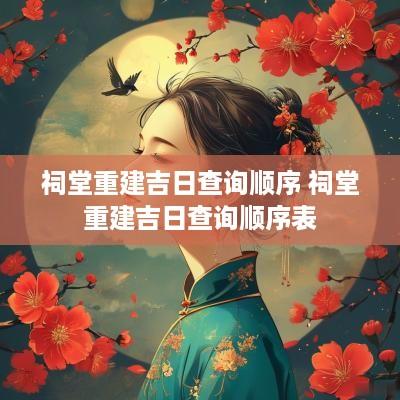 祠堂重建吉日查询顺序 祠堂重建吉日查询顺序表