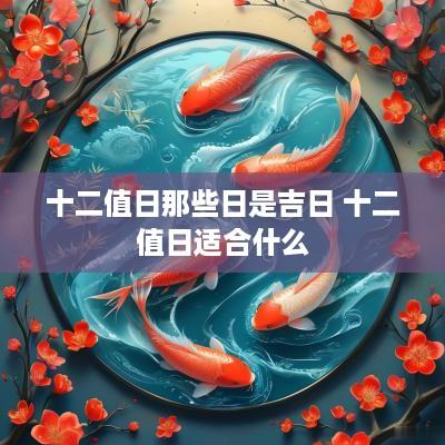 十二值日那些日是吉日 十二值日适合什么