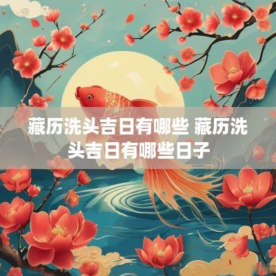 藏历洗头吉日有哪些 藏历洗头吉日有哪些日子