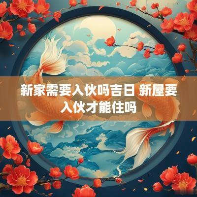 新家需要入伙吗吉日 新屋要入伙才能住吗