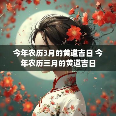 今年农历3月的黄道吉日 今年农历三月的黄道吉日