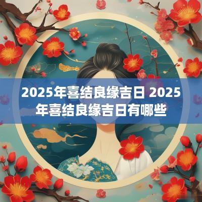2025年喜结良缘吉日 2025年喜结良缘吉日有哪些