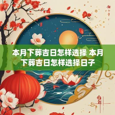本月下葬吉日怎样选择 本月下葬吉日怎样选择日子