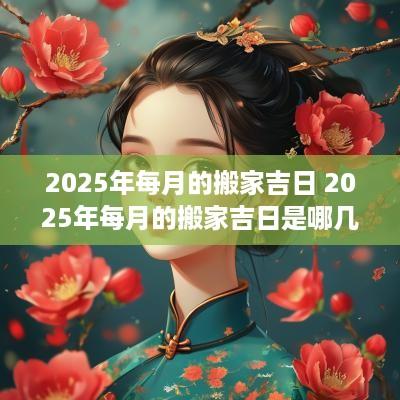 2025年每月的搬家吉日 2025年每月的搬家吉日是哪几天