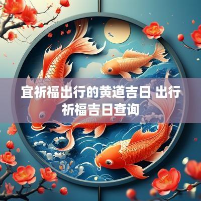 宜祈福出行的黄道吉日 出行祈福吉日查询