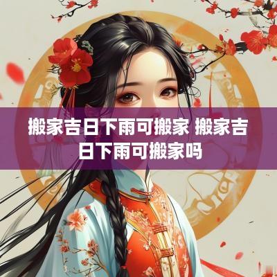 搬家吉日下雨可搬家 搬家吉日下雨可搬家吗