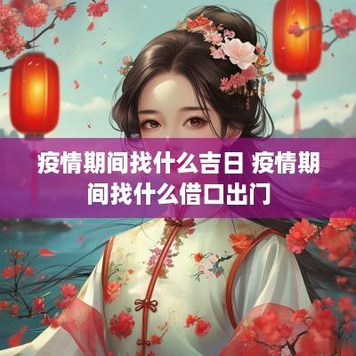 疫情期间找什么吉日 疫情期间找什么借口出门