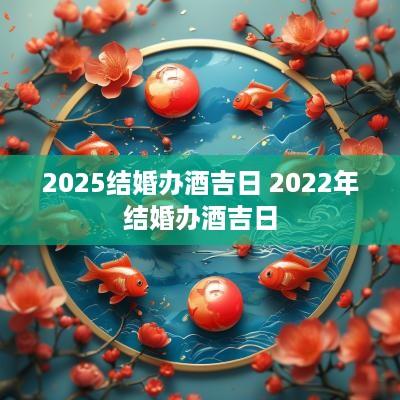 2025结婚办酒吉日 2025年结婚办酒吉日