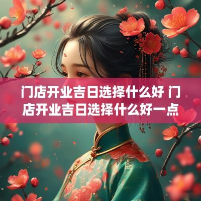 门店开业吉日选择什么好 门店开业吉日选择什么好一点
