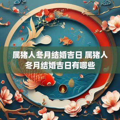 属猪人冬月结婚吉日 属猪人冬月结婚吉日有哪些