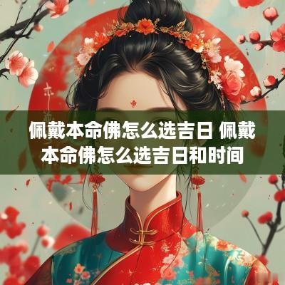 佩戴本命佛怎么选吉日 佩戴本命佛怎么选吉日和时间