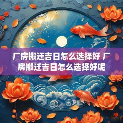 厂房搬迁吉日怎么选择好 厂房搬迁吉日怎么选择好呢