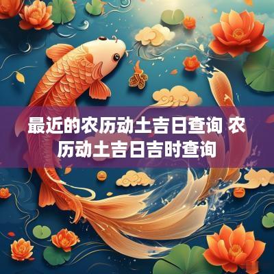 最近的农历动土吉日查询 农历动土吉日吉时查询