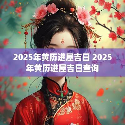 2025年黄历进屋吉日 2025年黄历进屋吉日查询