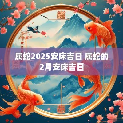 属蛇2025安床吉日 属蛇的2月安床吉日