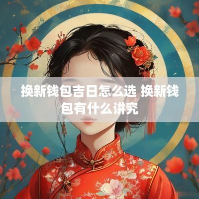 换新钱包吉日怎么选 换新钱包有什么讲究