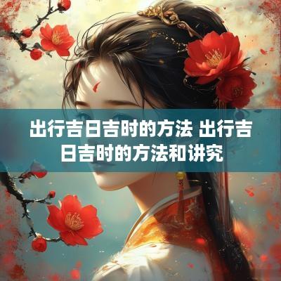 出行吉日吉时的方法 出行吉日吉时的方法和讲究