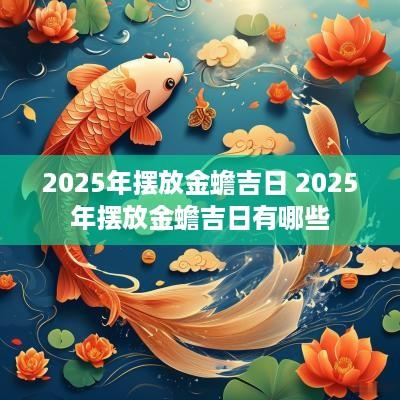 2025年摆放金蟾吉日 2025年摆放金蟾吉日有哪些