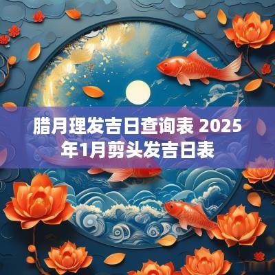 腊月理发吉日查询表 2025年1月剪头发吉日表