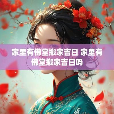 家里有佛堂搬家吉日 家里有佛堂搬家吉日吗