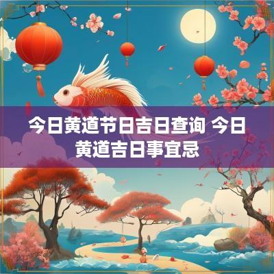 今日黄道节日吉日查询 今日黄道吉日事宜忌