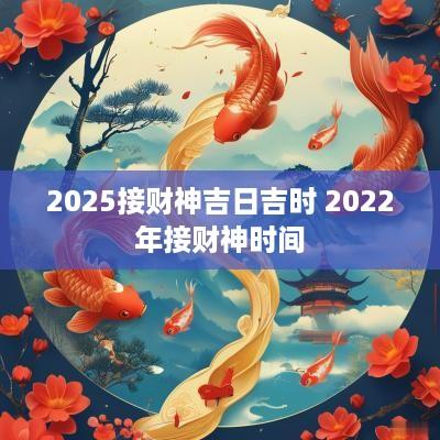 2025接财神吉日吉时 2025年接财神时间